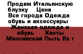 Продам Итальянскую блузку. › Цена ­ 3 000 - Все города Одежда, обувь и аксессуары » Женская одежда и обувь   . Ханты-Мансийский,Пыть-Ях г.